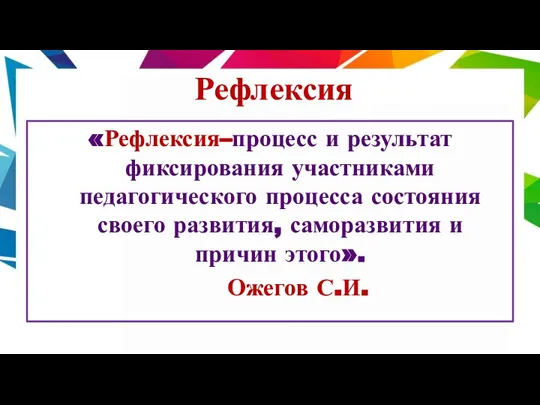 Рефлексия «Рефлексия–процесс и результат фиксирования участниками педагогического процесса состояния своего развития, саморазвития