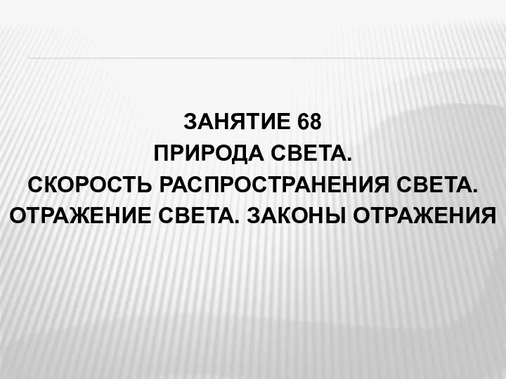 ЗАНЯТИЕ 68 ПРИРОДА СВЕТА. СКОРОСТЬ РАСПРОСТРАНЕНИЯ СВЕТА. ОТРАЖЕНИЕ СВЕТА. ЗАКОНЫ ОТРАЖЕНИЯ