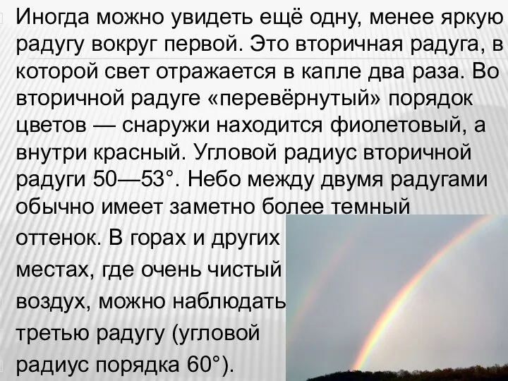 Иногда можно увидеть ещё одну, менее яркую радугу вокруг первой. Это вторичная