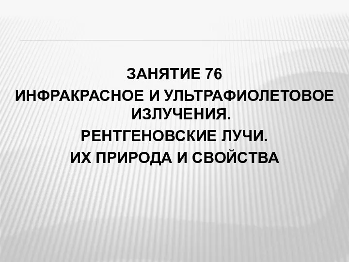 ЗАНЯТИЕ 76 ИНФРАКРАСНОЕ И УЛЬТРАФИОЛЕТОВОЕ ИЗЛУЧЕНИЯ. РЕНТГЕНОВСКИЕ ЛУЧИ. ИХ ПРИРОДА И СВОЙСТВА