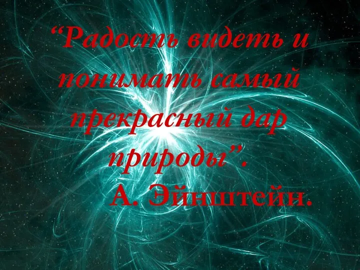 “Радость видеть и понимать самый прекрасный дар природы”. А. Эйнштейн.