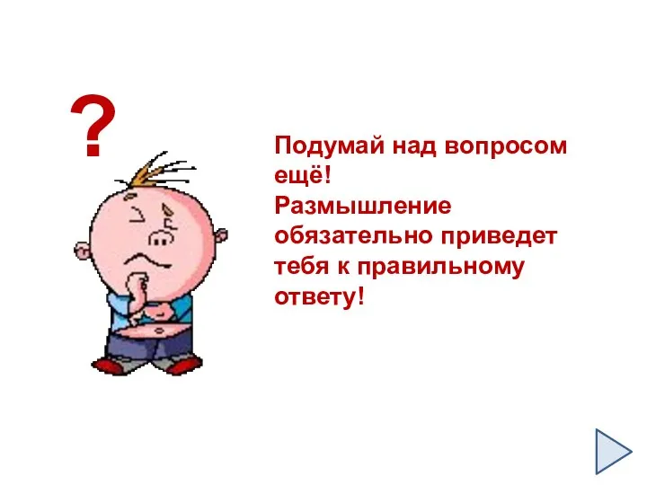 Подумай над вопросом ещё! Размышление обязательно приведет тебя к правильному ответу! ?