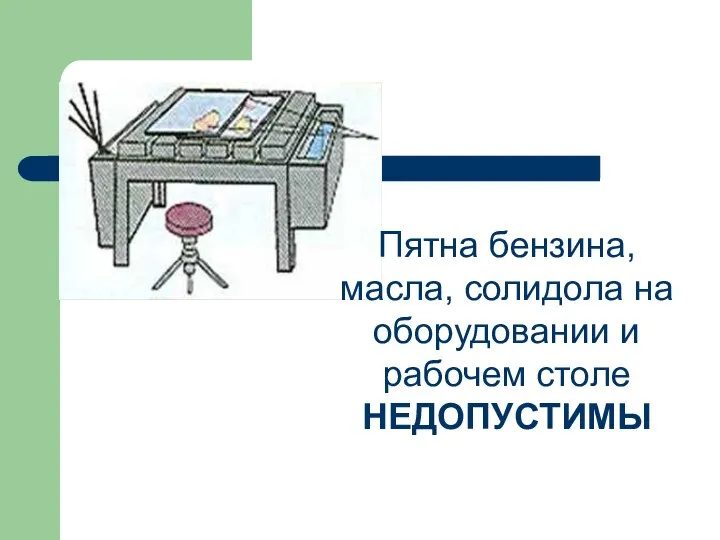 Пятна бензина, масла, солидола на оборудовании и рабочем столе НЕДОПУСТИМЫ