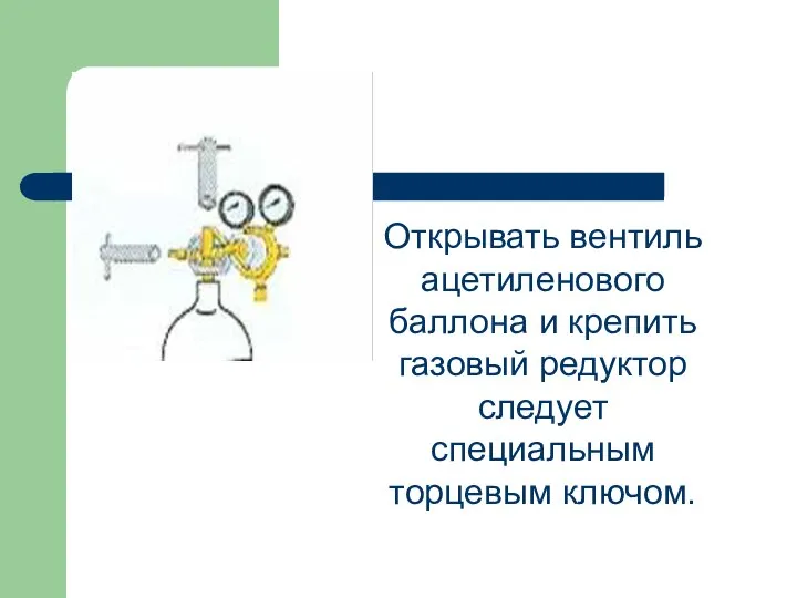 Открывать вентиль ацетиленового баллона и крепить газовый редуктор следует специальным торцевым ключом.