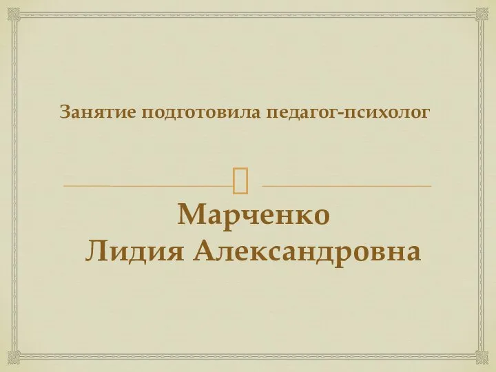 Марченко Лидия Александровна Занятие подготовила педагог-психолог