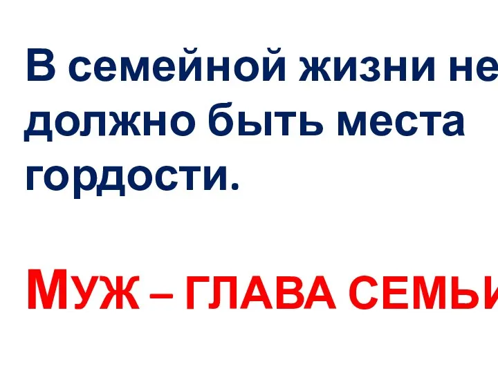 В семейной жизни не должно быть места гордости. МУЖ – ГЛАВА СЕМЬИ.