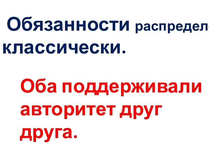 Обязанности распределены классически. Оба поддерживали авторитет друг друга.