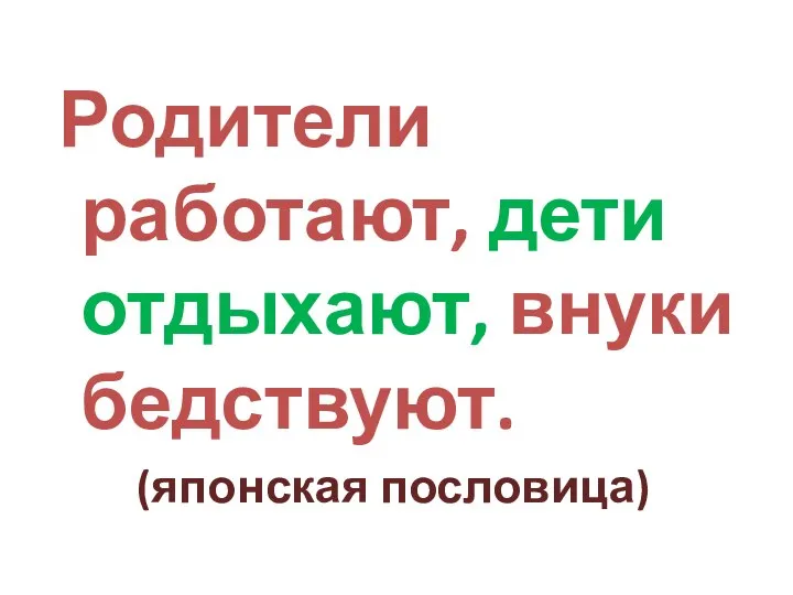 Родители работают, дети отдыхают, внуки бедствуют. (японская пословица)