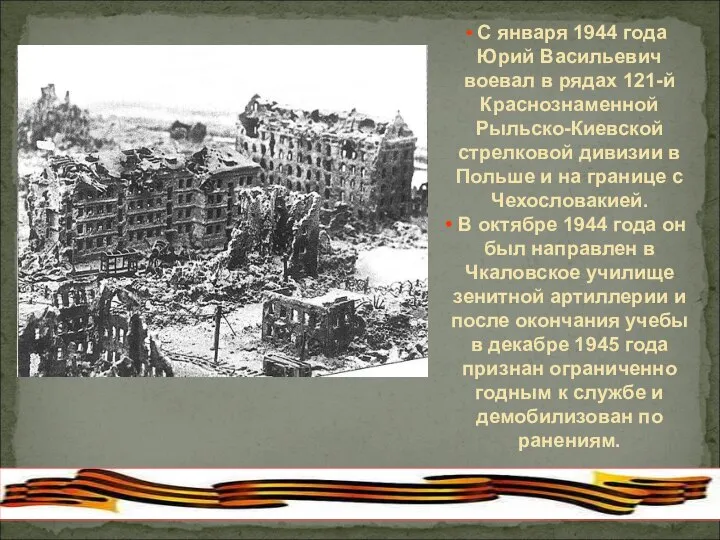 С января 1944 года Юрий Васильевич воевал в рядах 121-й Краснознаменной Рыльско-Киевской