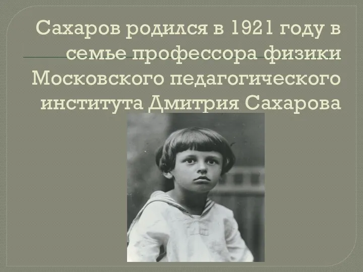 Сахаров родился в 1921 году в семье профессора физики Московского педагогического института Дмитрия Сахарова