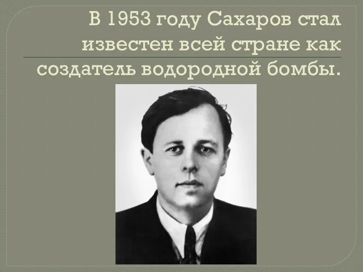 В 1953 году Сахаров стал известен всей стране как создатель водородной бомбы.