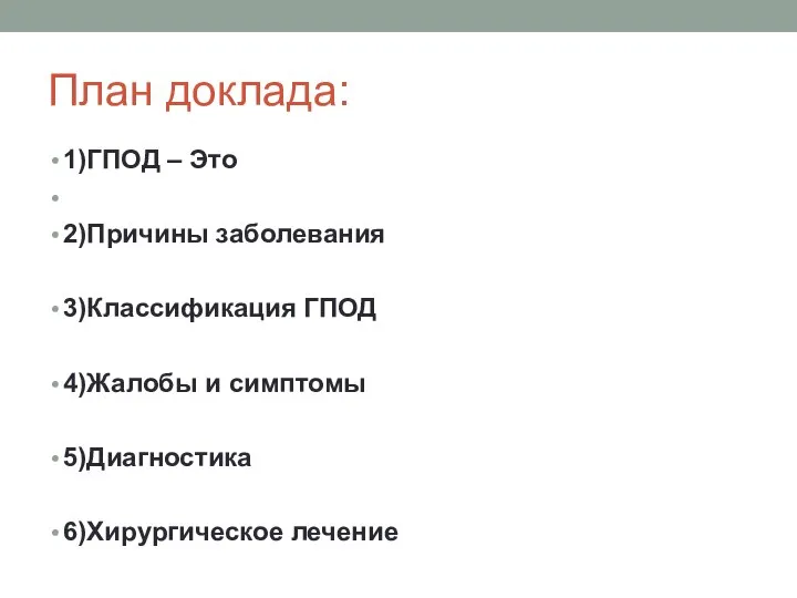 План доклада: 1)ГПОД – Это 2)Причины заболевания 3)Классификация ГПОД 4)Жалобы и симптомы 5)Диагностика 6)Хирургическое лечение