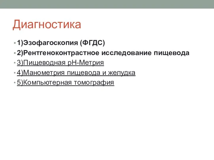 Диагностика 1)Эзофагоскопия (ФГДС) 2)Рентгеноконтрастное исследование пищевода 3)Пищеводная pH-Метрия 4)Манометрия пищевода и желудка 5)Компьютерная томография