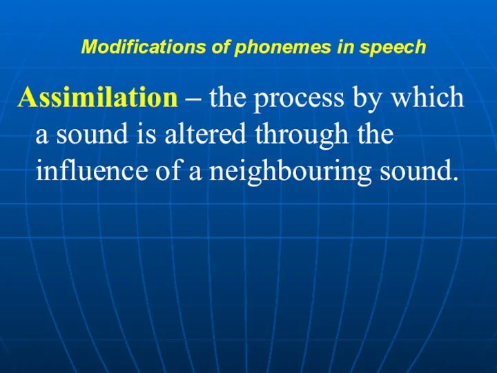 Modifications of phonemes in speech Assimilation – the process by which a