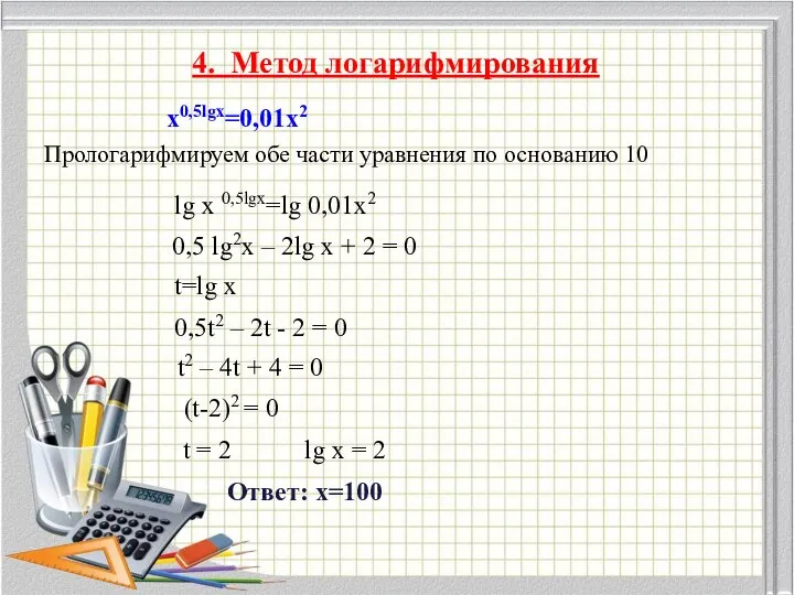 4. Метод логарифмирования x0,5lgx=0,01x2 Прологарифмируем обе части уравнения по основанию 10 lg