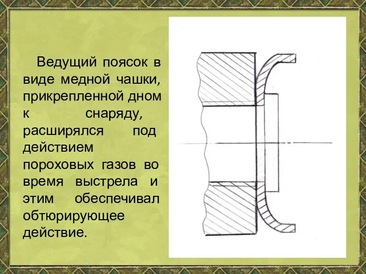 Ведущий поясок в виде медной чашки, прикрепленной дном к снаряду, расширялся под