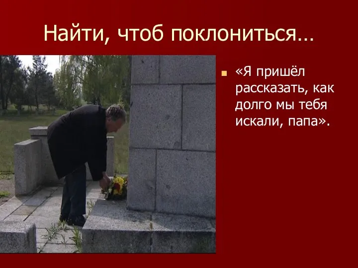 Найти, чтоб поклониться… «Я пришёл рассказать, как долго мы тебя искали, папа».