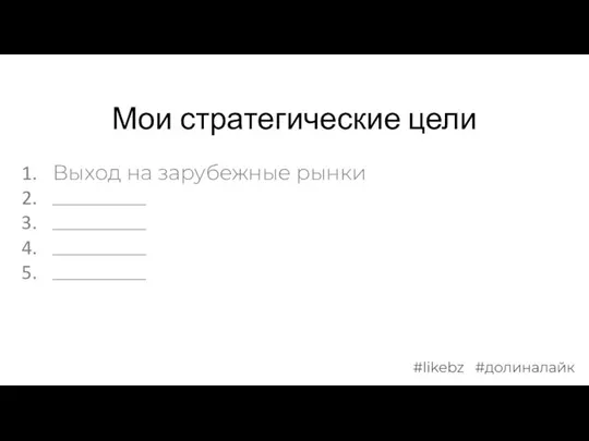 Мои стратегические цели Выход на зарубежные рынки _________ _________ _________ _________