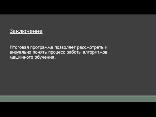 Заключение Итоговая программа позволяет рассмотреть и визуально понять процесс работы алгоритмов машинного обучения.