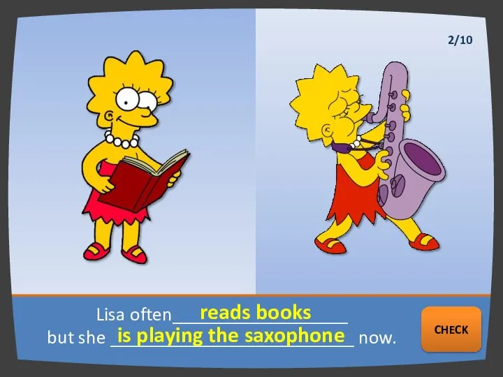 Lisa often__________________ but she _________________________ now. reads books is playing the saxophone NEXT CHECK 2/10