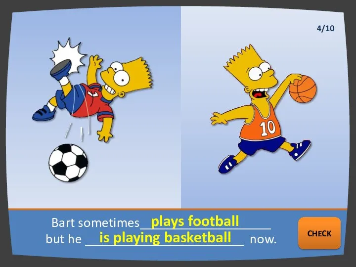Bart sometimes___________________ but he _______________________ now. plays football is playing basketball NEXT CHECK 4/10