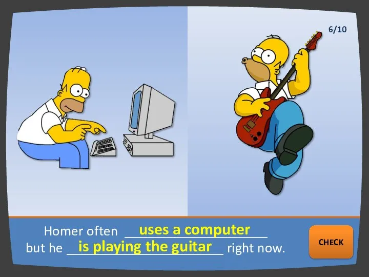 Homer often ____________________ but he ______________________ right now. uses a computer is
