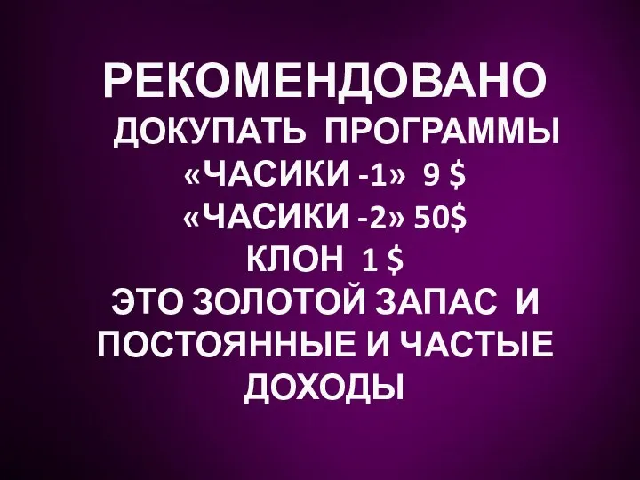 РЕКОМЕНДОВАНО ДОКУПАТЬ ПРОГРАММЫ «ЧАСИКИ -1» 9 $ «ЧАСИКИ -2» 50$ КЛОН 1