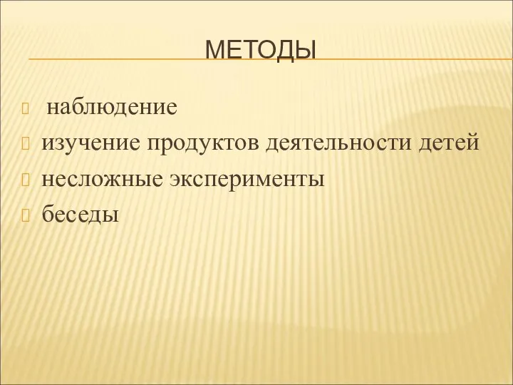 МЕТОДЫ наблюдение изучение продуктов деятельности детей несложные эксперименты беседы