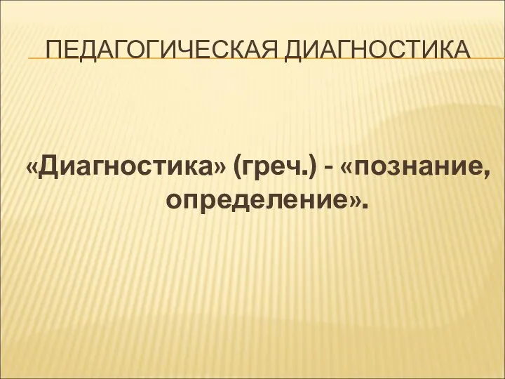 ПЕДАГОГИЧЕСКАЯ ДИАГНОСТИКА «Диагностика» (греч.) - «познание, определение».