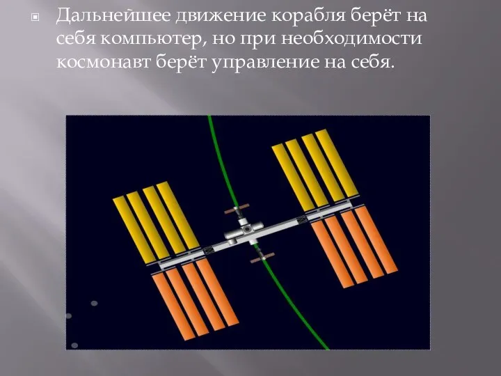 Дальнейшее движение корабля берёт на себя компьютер, но при необходимости космонавт берёт управление на себя.