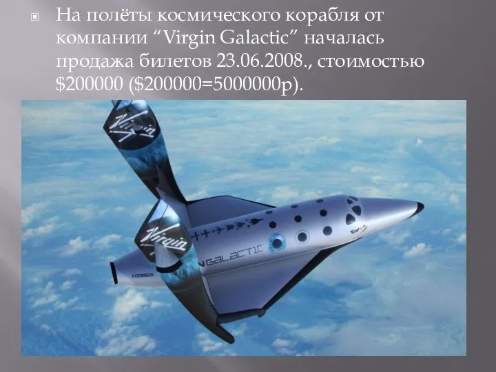 На полёты космического корабля от компании “Virgin Galactic” началась продажа билетов 23.06.2008., стоимостью $200000 ($200000=5000000р).