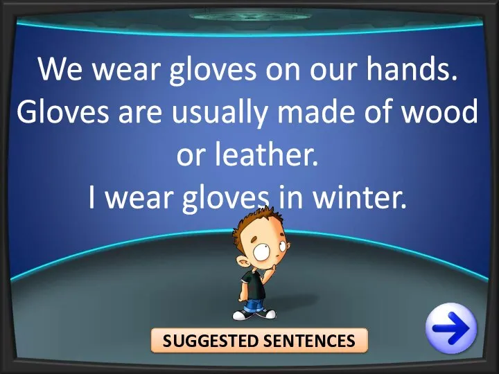 We wear gloves on our hands. Gloves are usually made of wood