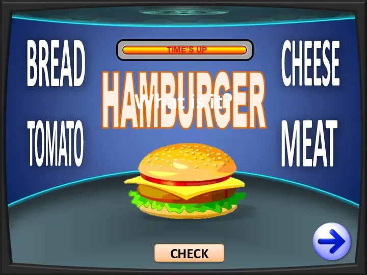 BREAD TOMATO CHEESE MEAT TIME’S UP HAMBURGER CHECK What is it?