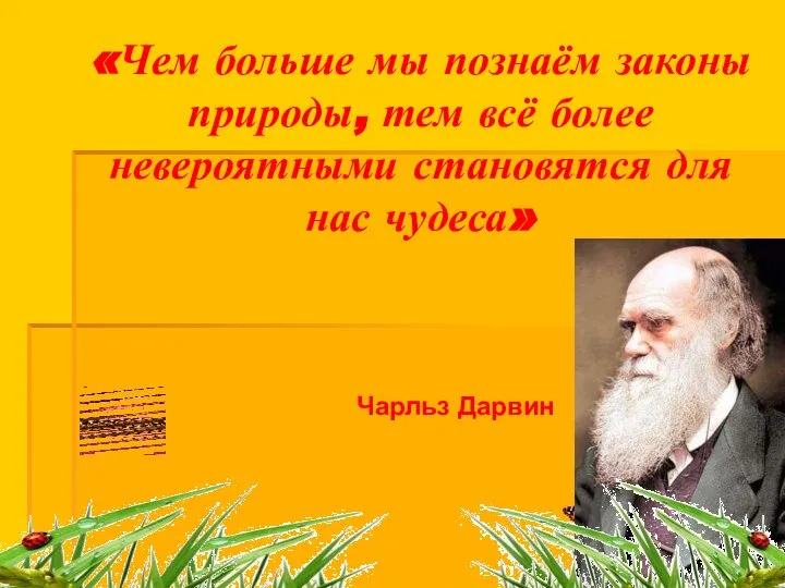 «Чем больше мы познаём законы природы, тем всё более невероятными становятся для нас чудеса» Чарльз Дарвин