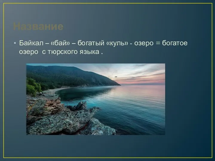 Название Байкал – «бай» – богатый «куль» - озеро = богатое озеро с тюрского языка .
