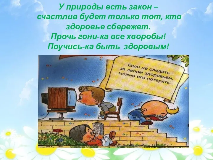 У природы есть закон – счастлив будет только тот, кто здоровье сбережет.