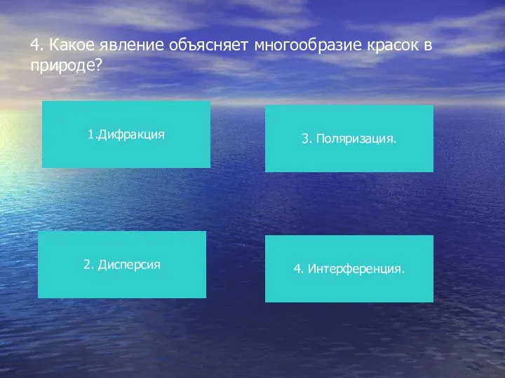 4. Какое явление объясняет многообразие красок в природе? 1.Дифракция 4. Интерференция. 3. Поляризация. 2. Дисперсия