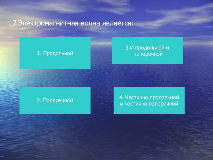 7.Электромагнитная волна является: 1. Продольной 4. Частично продольной и частично поперечной. 3.И