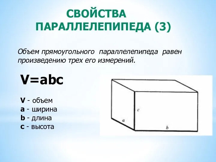 СВОЙСТВА ПАРАЛЛЕЛЕПИПЕДА (3) Объем прямоугольного параллелепипеда равен произведению трех его измерений. V=abc
