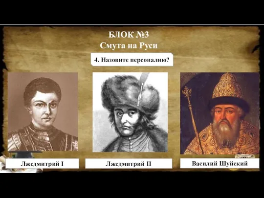 БЛОК №3 Смута на Руси 4. Назовите персоналию? Лжедмитрий I Лжедмитрий II Василий Шуйский