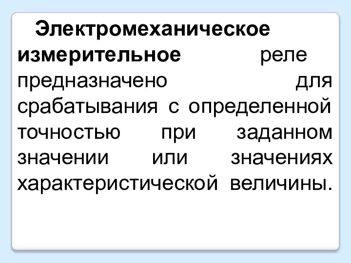 Электромеханическое измерительное реле предназначено для срабатывания с определенной точностью при заданном значении или значениях характеристической величины.