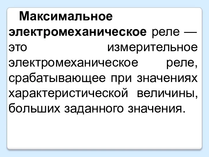 Максимальное электромеханическое реле — это измерительное электромеханическое реле, срабатывающее при значениях характеристической величины, больших заданного значения.