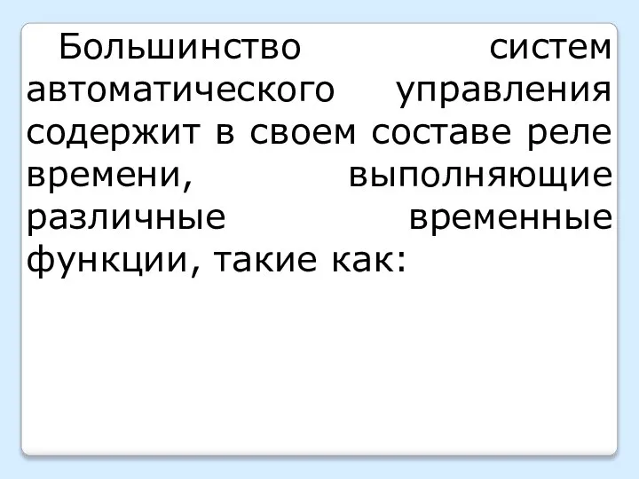 Большинство систем автоматического управления содержит в своем составе реле времени, выполняющие различные временные функции, такие как: