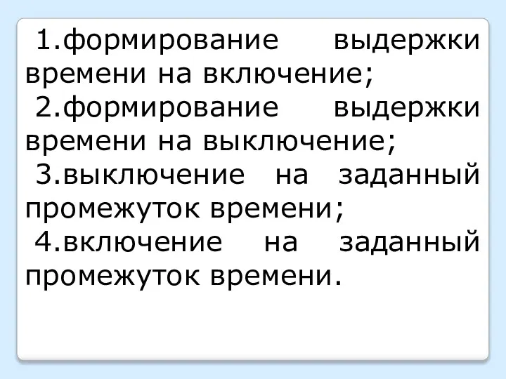 1.формирование выдержки времени на включение; 2.формирование выдержки времени на выключение; 3.выключение на