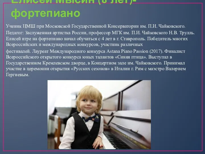 Елисей Мысин (8 лет)-фортепиано Ученик ЦМШ при Московской Государственной Консерватории им. П.И.