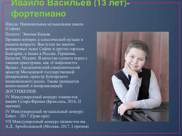 Ивайло Васильев (13 лет)-фортепиано Школа: Национальная музыкальная школа (София) Педагог: Эмилия Канева