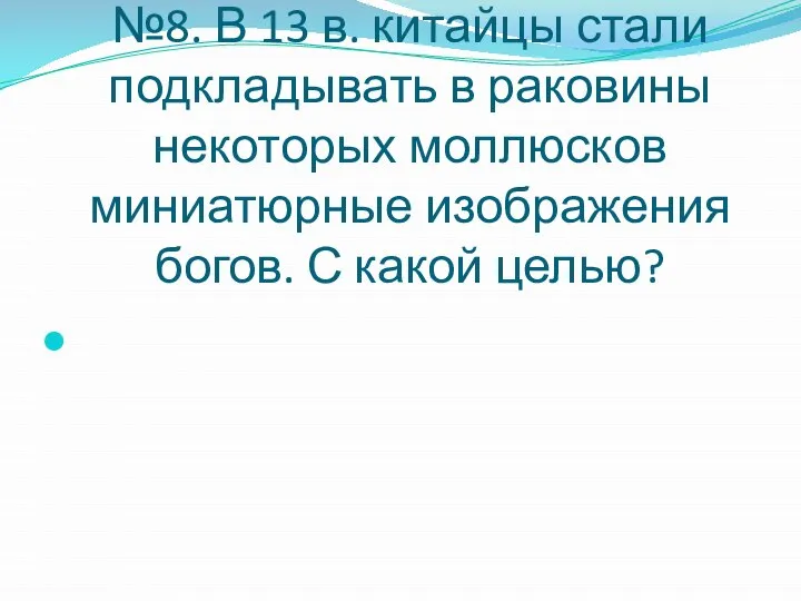 №8. В 13 в. китайцы стали подкладывать в раковины некоторых моллюсков миниатюрные