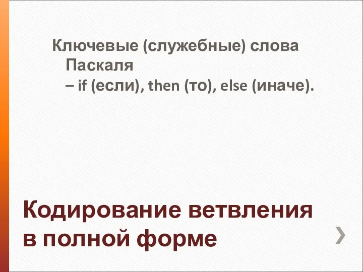 Кодирование ветвления в полной форме Ключевые (служебные) слова Паскаля – if (если), then (то), else (иначе).