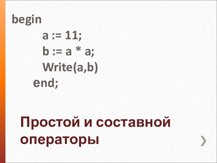 Простой и составной операторы begin a := 11; b := a * a; Write(a,b) еnd;