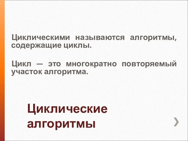 Циклические алгоритмы Циклическими называются алгоритмы, содержащие циклы. Цикл — это многократно повторяемый участок алгоритма.